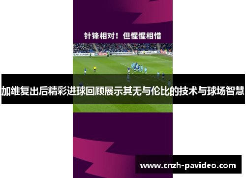 加维复出后精彩进球回顾展示其无与伦比的技术与球场智慧