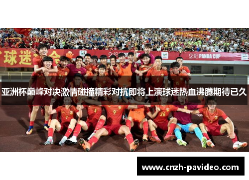 亚洲杯巅峰对决激情碰撞精彩对抗即将上演球迷热血沸腾期待已久