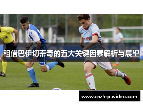 租借巴伊切蒂奇的五大关键因素解析与展望
