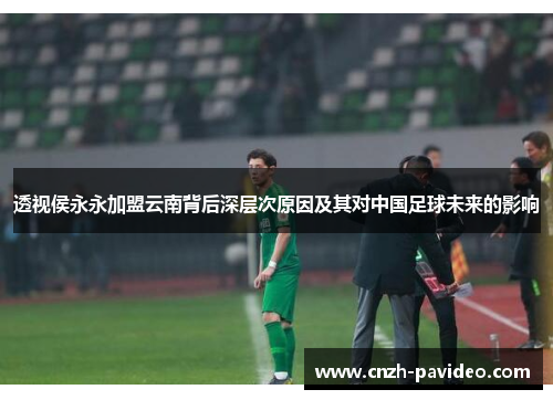 透视侯永永加盟云南背后深层次原因及其对中国足球未来的影响 透视侯永永加盟云南背后深层次原因及其对中国足球未来的影响