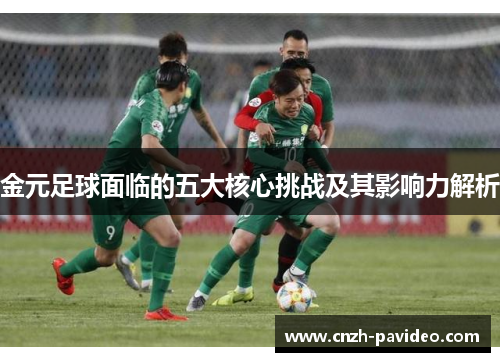 金元足球面临的五大核心挑战及其影响力解析 金元足球面临的五大核心挑战及其影响力解析