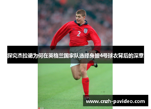 探究杰拉德为何在英格兰国家队选择身披4号球衣背后的深意 探究杰拉德为何在英格兰国家队选择身披4号球衣背后的深意