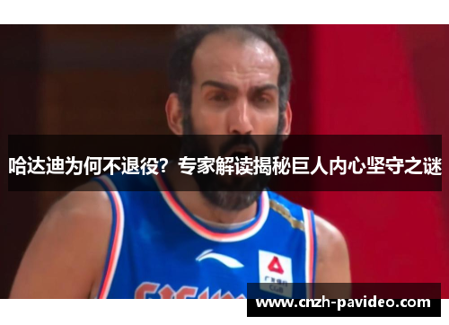哈达迪为何不退役？专家解读揭秘巨人内心坚守之谜