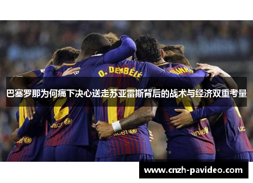 巴塞罗那为何痛下决心送走苏亚雷斯背后的战术与经济双重考量