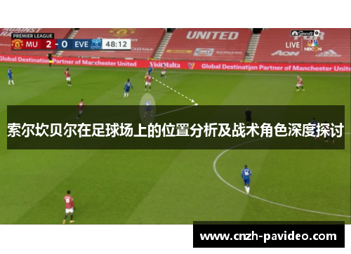 索尔坎贝尔在足球场上的位置分析及战术角色深度探讨 索尔坎贝尔在足球场上的位置分析及战术角色深度探讨