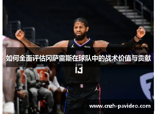 如何全面评估冈萨雷斯在球队中的战术价值与贡献