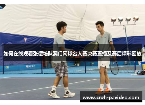 如何在线观看张德培队澳门网球名人赛决赛直播及赛后精彩回放