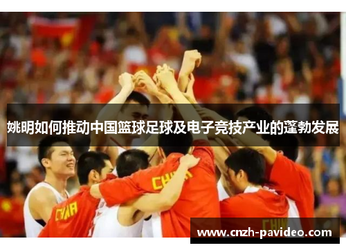 姚明如何推动中国篮球足球及电子竞技产业的蓬勃发展