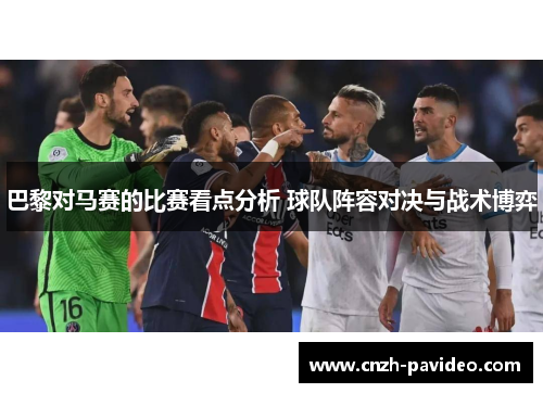 巴黎对马赛的比赛看点分析 球队阵容对决与战术博弈