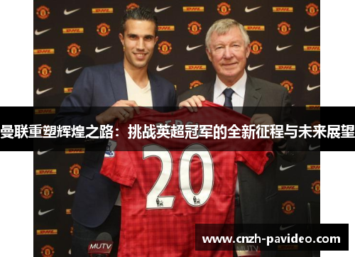 曼联重塑辉煌之路：挑战英超冠军的全新征程与未来展望