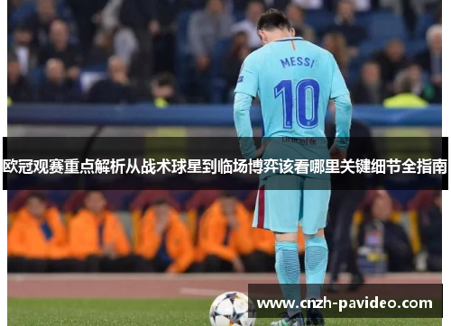 欧冠观赛重点解析从战术球星到临场博弈该看哪里关键细节全指南