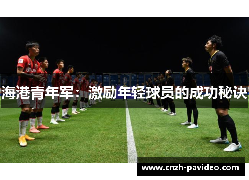 海港青年军：激励年轻球员的成功秘诀