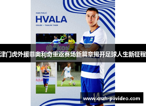 津门虎外援菲奥利奇重返赛场新篇章揭开足球人生新征程
