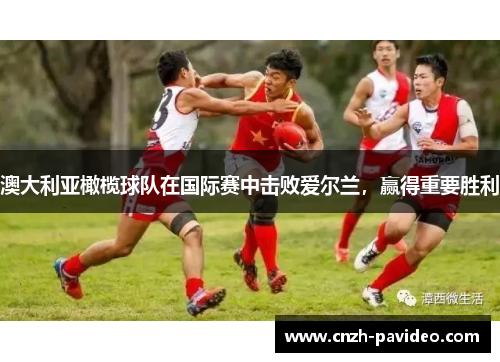 澳大利亚橄榄球队在国际赛中击败爱尔兰，赢得重要胜利