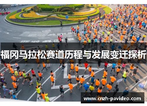 福冈马拉松赛道历程与发展变迁探析 福冈马拉松赛道历程与发展变迁探析