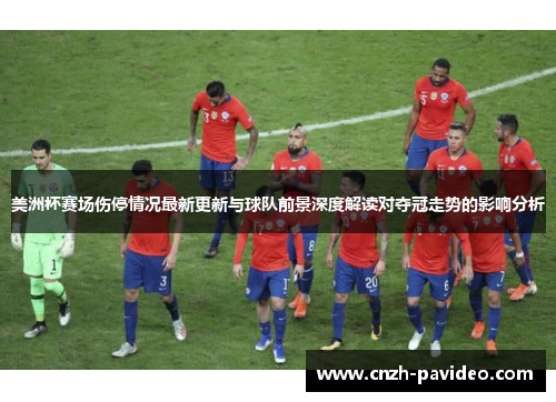 美洲杯赛场伤停情况最新更新与球队前景深度解读对夺冠走势的影响分析