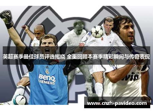 英超赛季最佳球员评选揭晓 全面回顾本赛季精彩瞬间与传奇表现 英超赛季最佳球员评选揭晓 全面回顾本赛季精彩瞬间与传奇表现