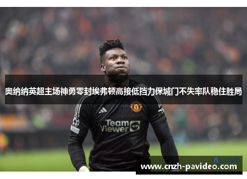 奥纳纳英超主场神勇零封埃弗顿高接低挡力保城门不失率队稳住胜局