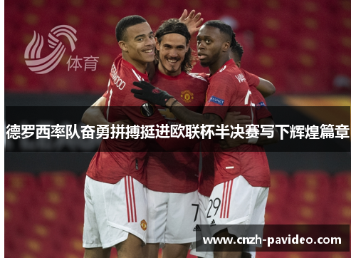 德罗西率队奋勇拼搏挺进欧联杯半决赛写下辉煌篇章 德罗西率队奋勇拼搏挺进欧联杯半决赛写下辉煌篇章