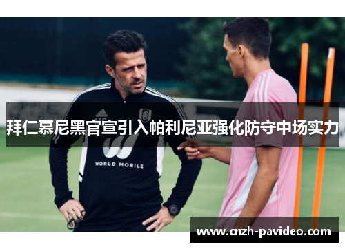 拜仁慕尼黑官宣引入帕利尼亚强化防守中场实力 拜仁慕尼黑官宣引入帕利尼亚强化防守中场实力