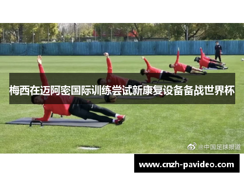 梅西在迈阿密国际训练尝试新康复设备备战世界杯