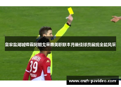 皇家盐湖城锋霸阿朗戈荣膺美职联本月最佳球员展现全能风采 皇家盐湖城锋霸阿朗戈荣膺美职联本月最佳球员展现全能风采
