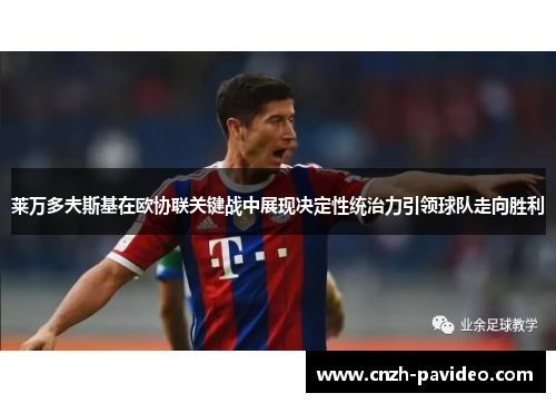 莱万多夫斯基在欧协联关键战中展现决定性统治力引领球队走向胜利