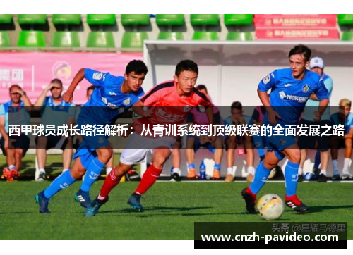 西甲球员成长路径解析:从青训系统到顶级联赛的全面发展之路 西甲球员成长路径解析:从青训系统到顶级联赛的全面发展之路