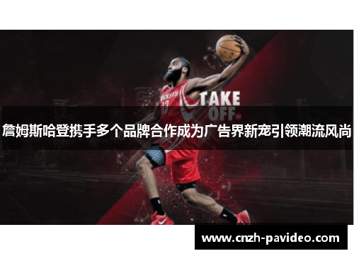 詹姆斯哈登携手多个品牌合作成为广告界新宠引领潮流风尚