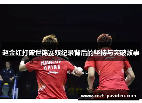 赵金红打破世锦赛双纪录背后的坚持与突破故事 赵金红打破世锦赛双纪录背后的坚持与突破故事