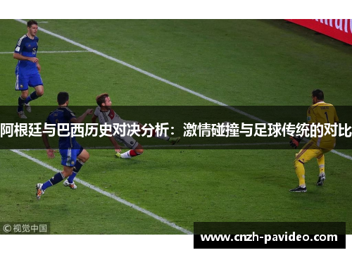 阿根廷与巴西历史对决分析：激情碰撞与足球传统的对比