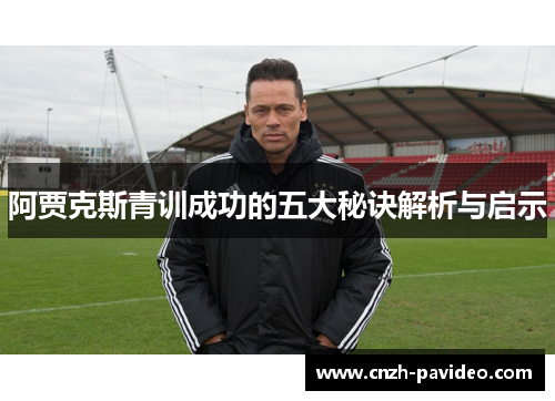 阿贾克斯青训成功的五大秘诀解析与启示