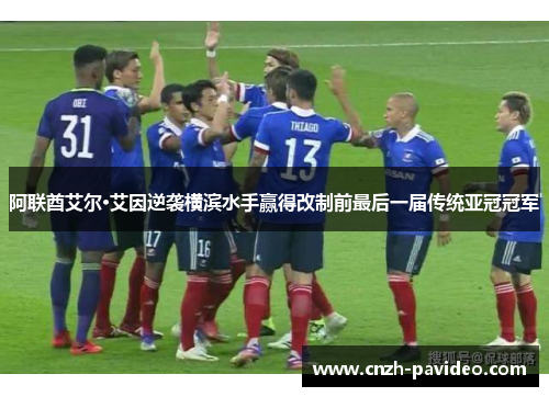 阿联酋艾尔·艾因逆袭横滨水手赢得改制前最后一届传统亚冠冠军