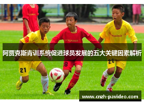 阿贾克斯青训系统促进球员发展的五大关键因素解析