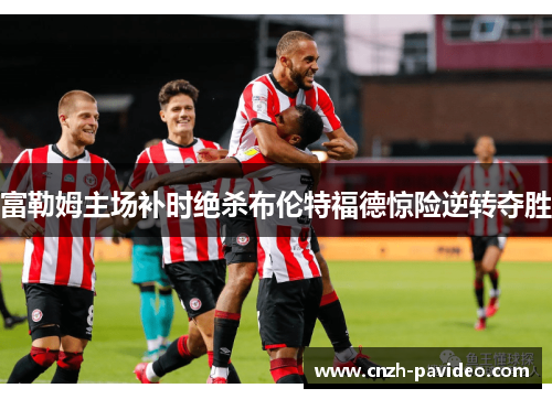 富勒姆主场补时绝杀布伦特福德惊险逆转夺胜