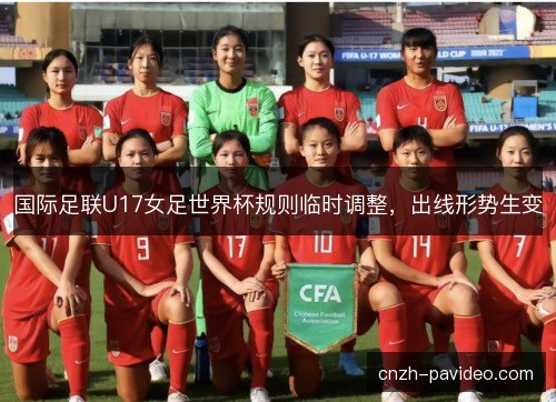 国际足联U17女足世界杯规则临时调整，出线形势生变