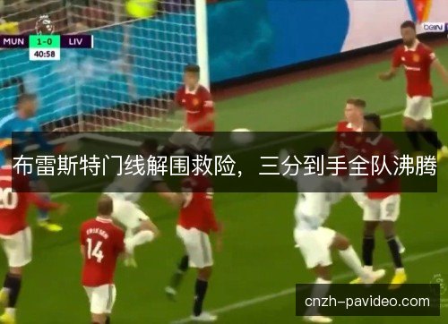 布雷斯特门线解围救险，三分到手全队沸腾