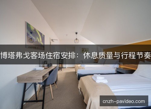 博塔弗戈客场住宿安排：休息质量与行程节奏