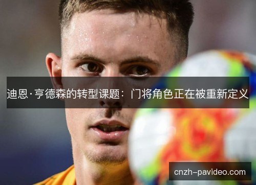 迪恩·亨德森的转型课题：门将角色正在被重新定义